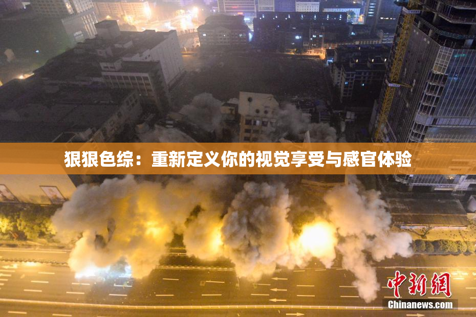狠狠色综：重新定义你的视觉享受与感官体验
