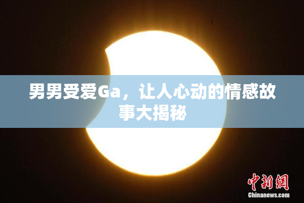 男男受爱Ga，让人心动的情感故事大揭秘