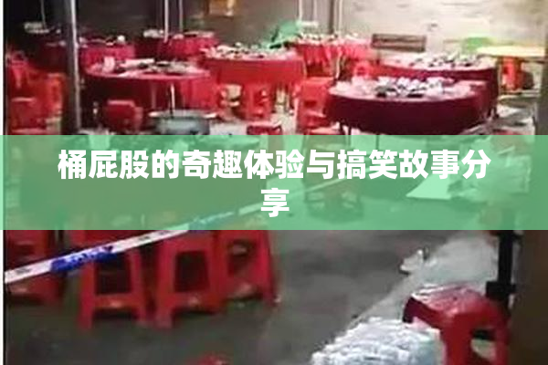 桶屁股的奇趣体验与搞笑故事分享