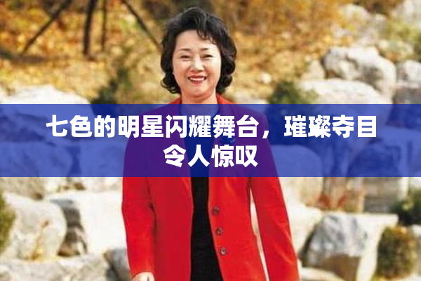 七色的明星闪耀舞台，璀璨夺目令人惊叹