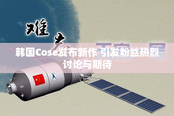 韩国Cose发布新作 引发粉丝热烈讨论与期待