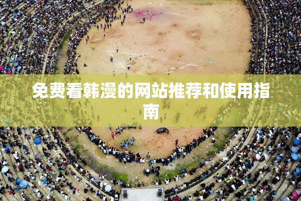 免费看韩漫的网站推荐和使用指南
