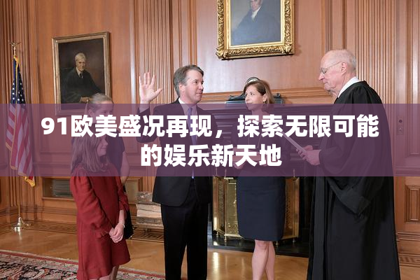 91欧美盛况再现，探索无限可能的娱乐新天地