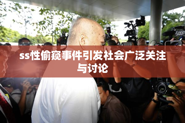 ss性偷窥事件引发社会广泛关注与讨论
