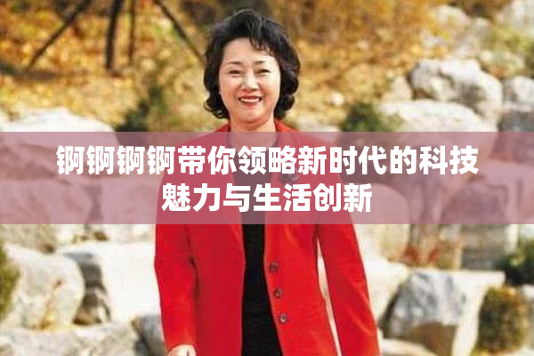 锕锕锕锕带你领略新时代的科技魅力与生活创新