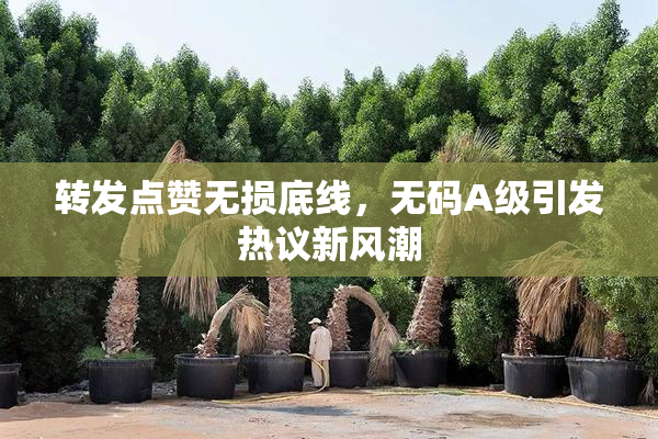 转发点赞无损底线，无码A级引发热议新风潮