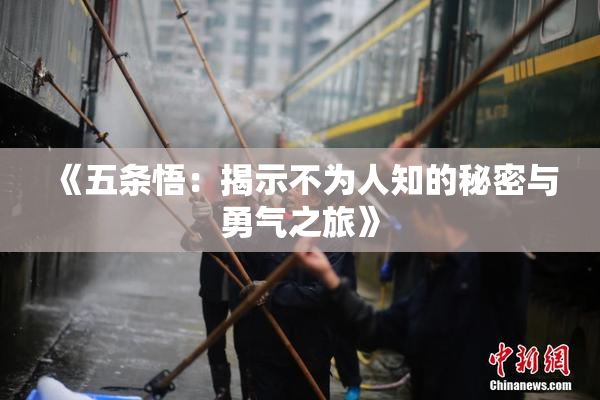 《五条悟：揭示不为人知的秘密与勇气之旅》