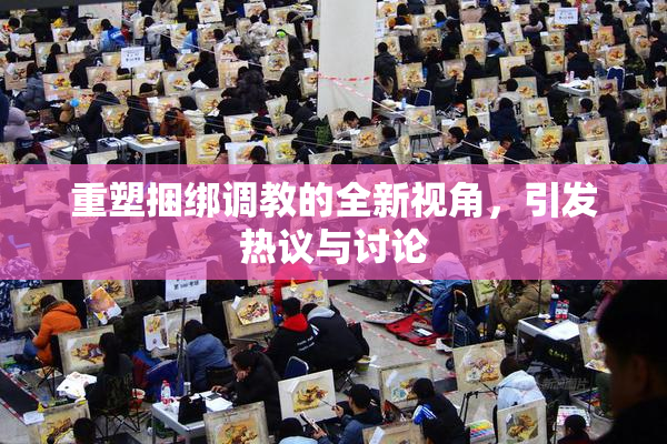 重塑捆绑调教的全新视角，引发热议与讨论