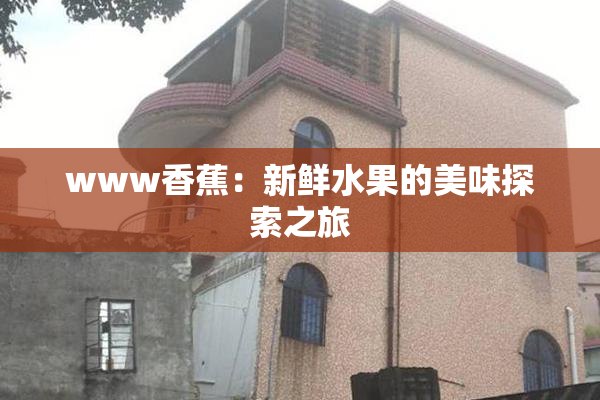 www香蕉：新鲜水果的美味探索之旅