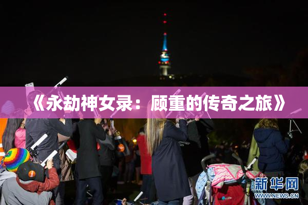 《永劫神女录：顾重的传奇之旅》