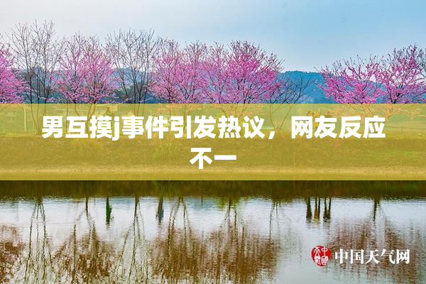 男互摸j事件引发热议，网友反应不一