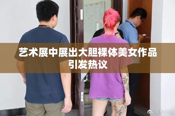 艺术展中展出大胆裸体美女作品引发热议