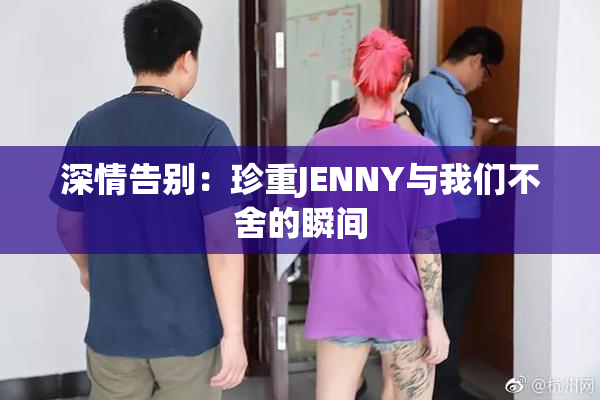 深情告别：珍重JENNY与我们不舍的瞬间