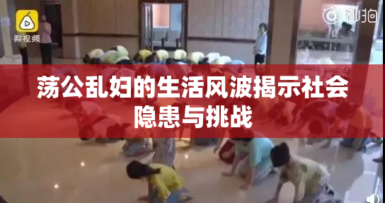 荡公乱妇的生活风波揭示社会隐患与挑战