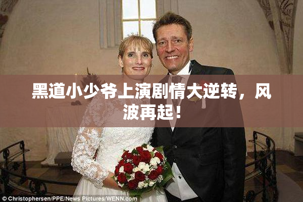 黑道小少爷上演剧情大逆转，风波再起！