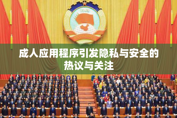 成人应用程序引发隐私与安全的热议与关注