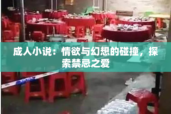 成人小说：情欲与幻想的碰撞，探索禁忌之爱