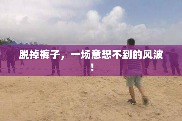 脱掉裤子，一场意想不到的风波！