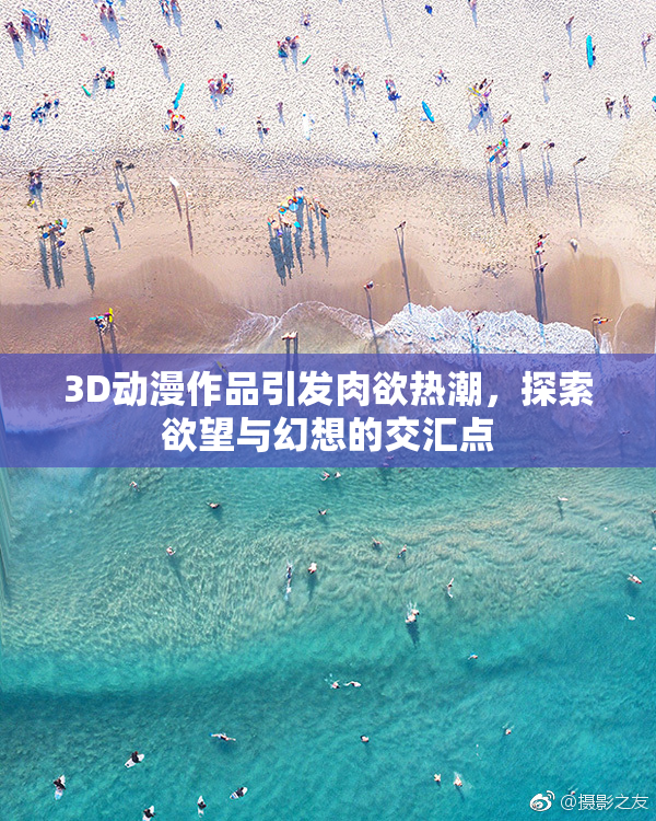 3D动漫作品引发肉欲热潮，探索欲望与幻想的交汇点