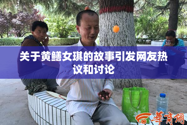 关于黄鳝女琪的故事引发网友热议和讨论