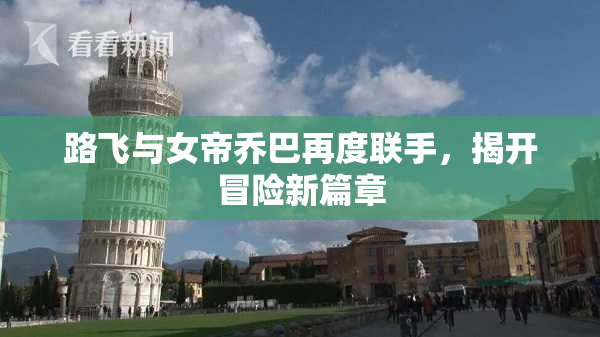 路飞与女帝乔巴再度联手，揭开冒险新篇章