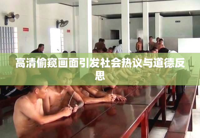 高清偷窥画面引发社会热议与道德反思