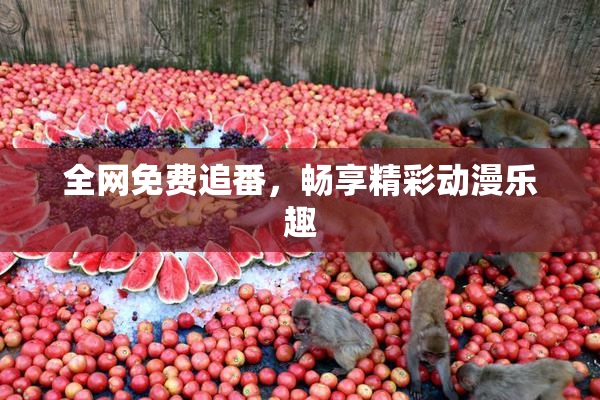 全网免费追番，畅享精彩动漫乐趣