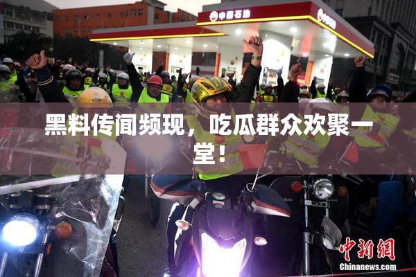 黑料传闻频现，吃瓜群众欢聚一堂！
