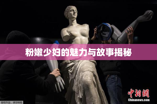 粉嫩少妇的魅力与故事揭秘