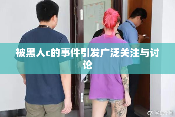 被黑人c的事件引发广泛关注与讨论