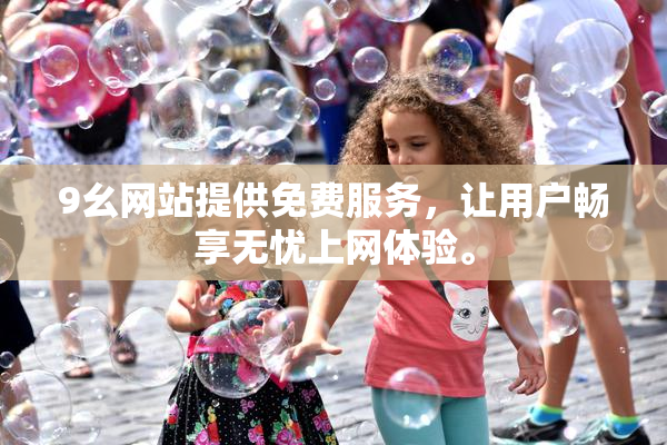 9幺网站提供免费服务，让用户畅享无忧上网体验。