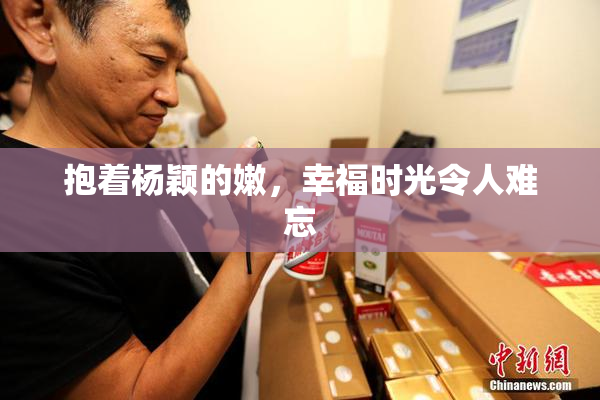 抱着杨颖的嫩，幸福时光令人难忘