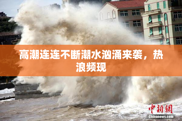 高潮连连不断潮水汹涌来袭，热浪频现