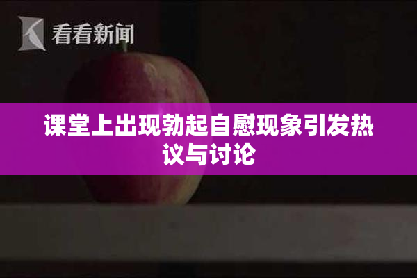 课堂上出现勃起自慰现象引发热议与讨论