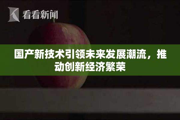 国产新技术引领未来发展潮流，推动创新经济繁荣