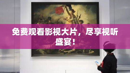 免费观看影视大片，尽享视听盛宴！