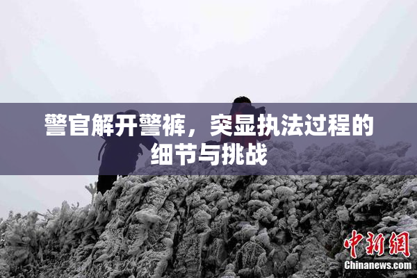 警官解开警裤，突显执法过程的细节与挑战