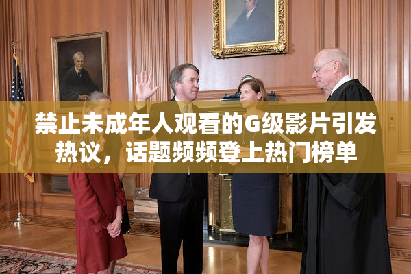 禁止未成年人观看的G级影片引发热议，话题频频登上热门榜单