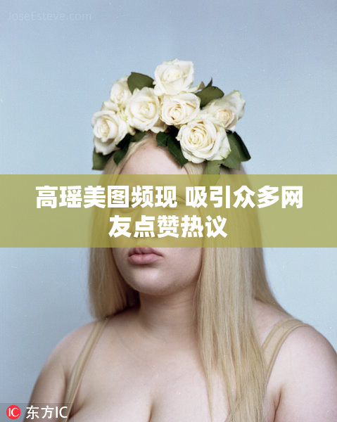 高瑶美图频现 吸引众多网友点赞热议