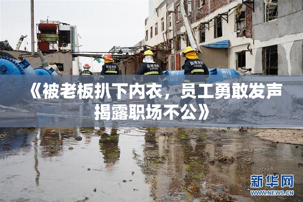 《被老板扒下内衣，员工勇敢发声揭露职场不公》