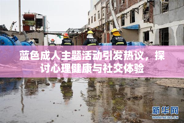 蓝色成人主题活动引发热议，探讨心理健康与社交体验