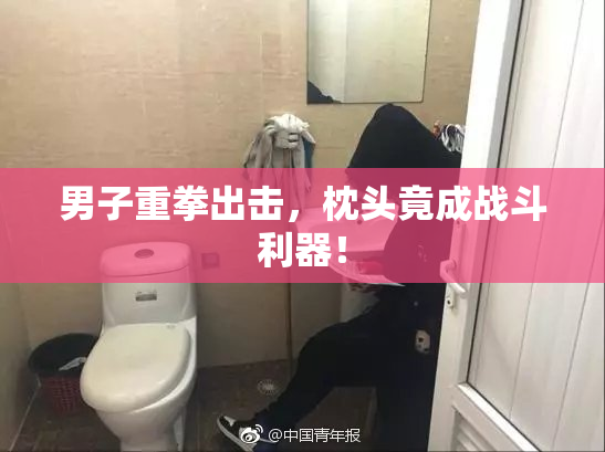 男子重拳出击，枕头竟成战斗利器！