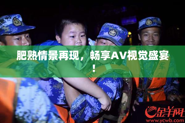 肥熟情景再现，畅享AV视觉盛宴！