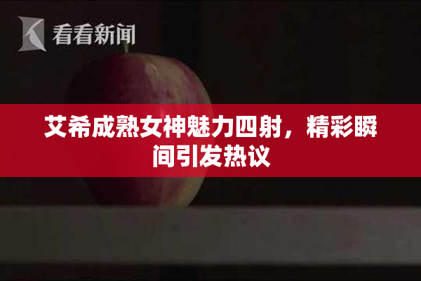 艾希成熟女神魅力四射，精彩瞬间引发热议