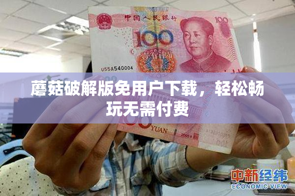 蘑菇破解版免用户下载，轻松畅玩无需付费