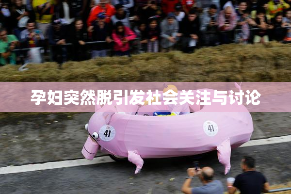 孕妇突然脱引发社会关注与讨论