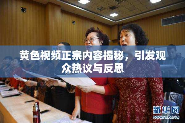 黄色视频正宗内容揭秘，引发观众热议与反思