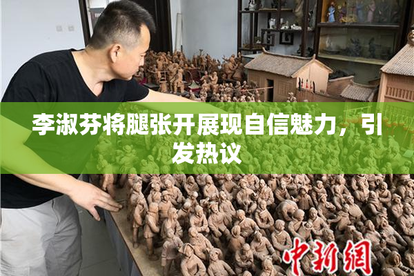 李淑芬将腿张开展现自信魅力，引发热议
