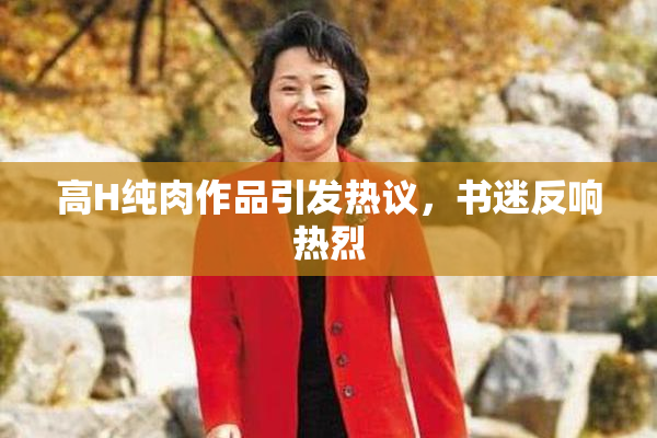 高H纯肉作品引发热议，书迷反响热烈
