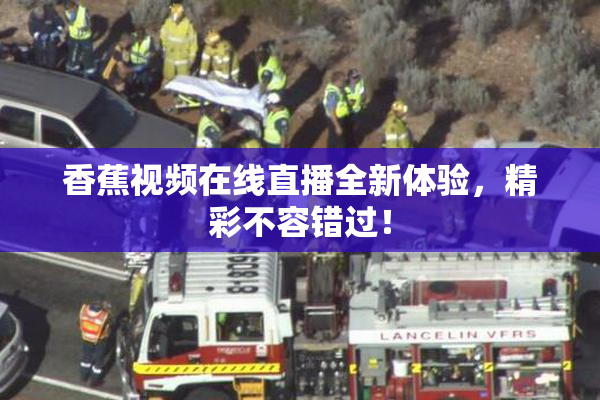 香蕉视频在线直播全新体验，精彩不容错过！